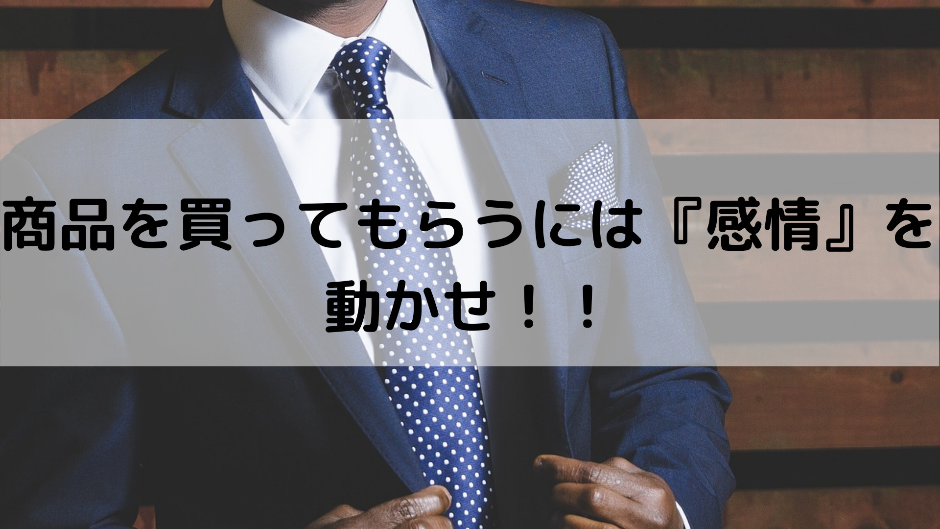 商品を買ってもらうには『感情』を動かせ！！