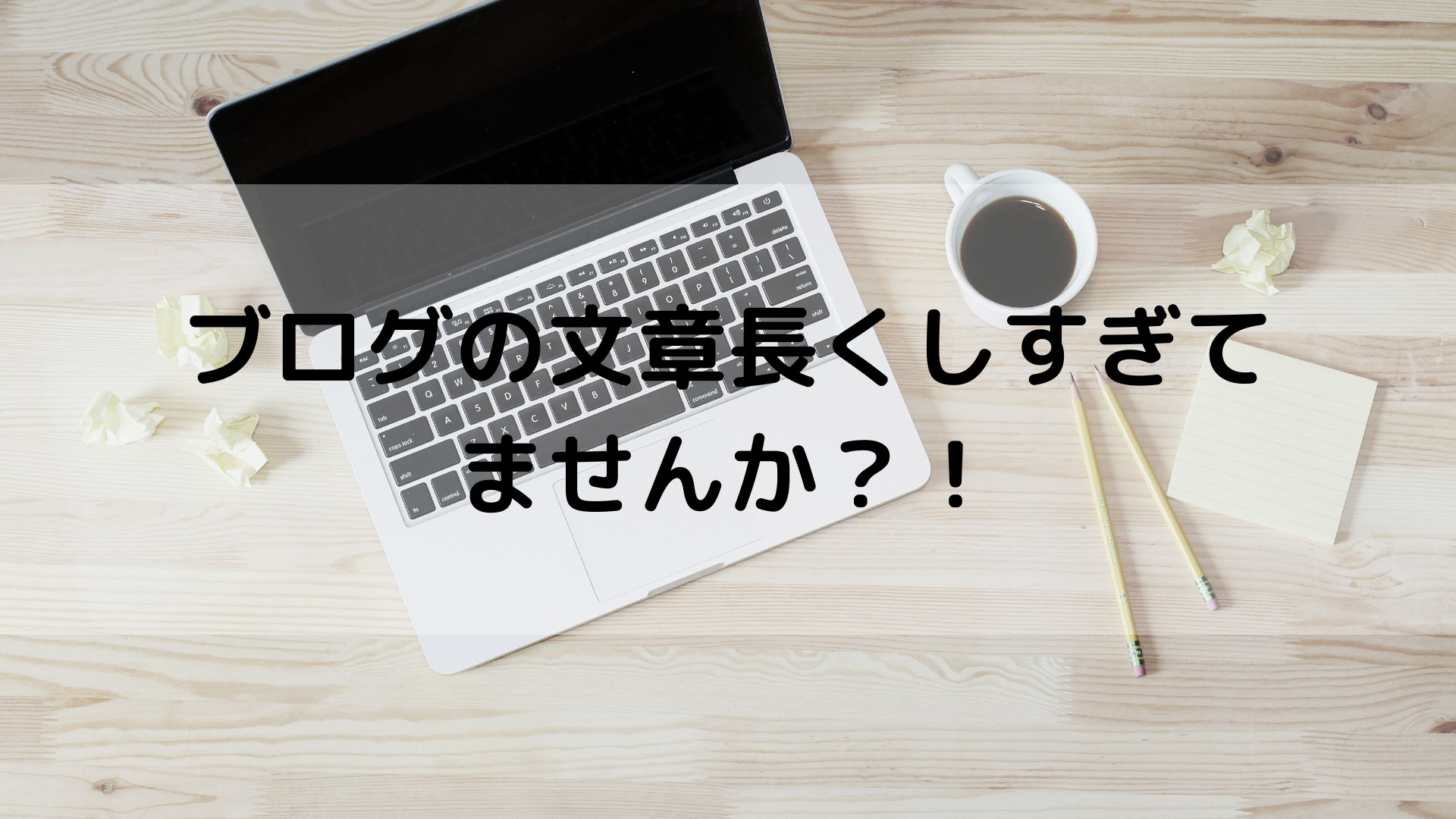 ブログの文章長くしすぎてませんか？！